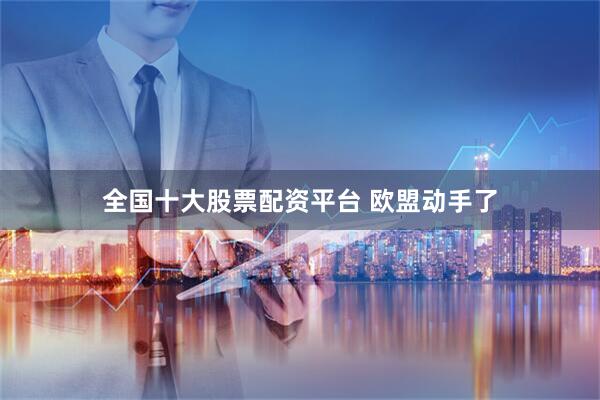 全国十大股票配资平台 欧盟动手了