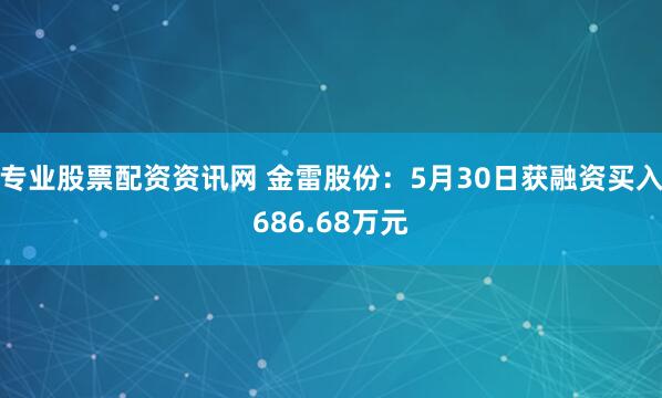 专业股票配资资讯网 金雷股份：5月30日获融资买入686.68万元
