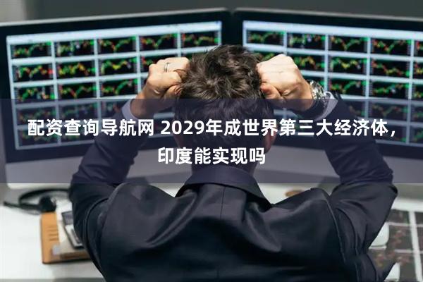 配资查询导航网 2029年成世界第三大经济体，印度能实现吗