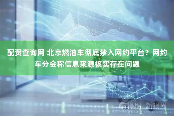 配资查询网 北京燃油车彻底禁入网约平台？网约车分会称信息来源核实存在问题