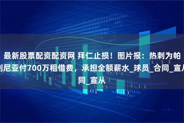 最新股票配资配资网 拜仁止损！图片报：热刺为帕利尼亚付700万租借费，承担全额薪水_球员_合同_宣从
